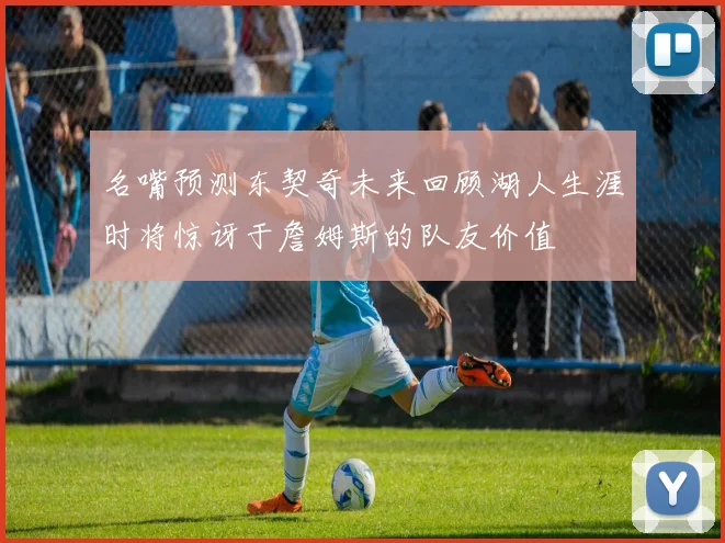 名嘴预测东契奇未来回顾湖人生涯时将惊讶于詹姆斯的队友价值
