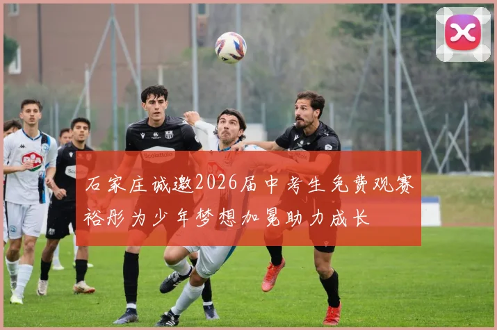 石家庄诚邀2026届中考生免费观赛裕彤为少年梦想加冕助力成长