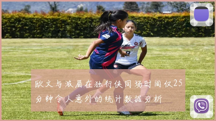 欧文与浓眉在独行侠同场时间仅25分钟令人意外的统计数据分析