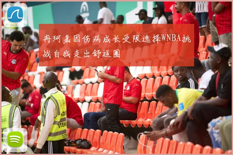 冉珂嘉因伤病成长受限选择WNBA挑战自我走出舒适圈