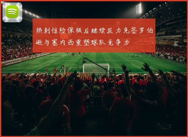 热刺惊险保级后继续发力免签罗伯逊与塞内西重塑球队竞争力